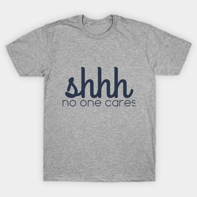 shhhh no one cares T-Shirt by Afe